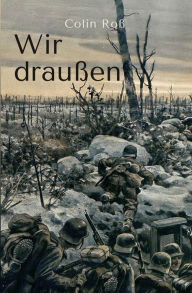 Title: Wir draußen: Zwei Jahre Kriegserleben an vier Fronten, Author: Colin Roß