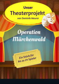 Title: Unser Theaterprojekt, Band 1 - Operation Märchenwald, Author: Dominik Meurer