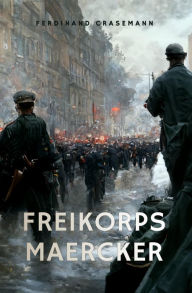 Title: Freikorps Maercker: Erlebnisse und Erfahrungen eines Freikorpsoffiziers seit der Revolution, Author: Ferdinand Crasemann