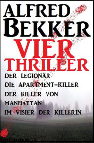Title: Vier Alfred Bekker Thriller: Der Legionär/ Die Apartment-Killer/ Der Killer von Manhattan/ Im Visier der Killerin: Alfred Bekker Sammelband, Author: Alfred Bekker