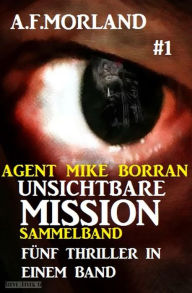 Title: Unsichtbare Mission Sammelband #1 - Fünf Thriller in einem Band, Author: A. F. Morland