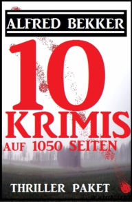 Title: Thriller Paket: Zehn Alfred Bekker Krimis auf 1052 Seiten, Author: Alfred Bekker