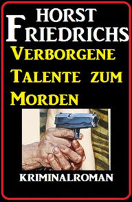 Title: Verborgene Talente zum Morden: Kriminalroman, Author: Horst Friedrichs