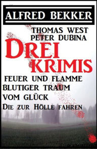 Title: Bekker/West/Dubina - Drei Krimis: Feuer und Flamme/Blutiger Traum vom Glück/Die zur Hölle fahren, Author: Alfred Bekker