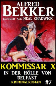 Title: Neal Chadwick - Kommissar X #7: In der Hölle von Belfast, Author: Alfred Bekker