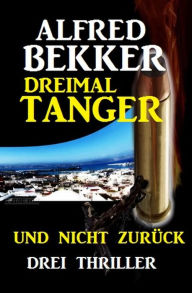 Title: Dreimal Tanger und nicht zurück: Drei Thriller, Author: Alfred Bekker