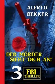 Title: Der Mörder sieht dich an! 3 FBI Thriller, Author: Alfred Bekker