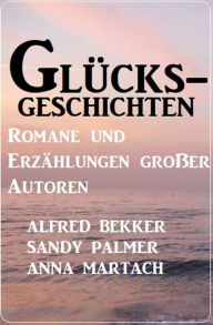 Title: Glücksgeschichten - Romane und Erzählungen großer Autoren, Author: Alfred Bekker