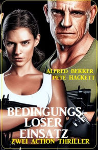 Title: Bedingungsloser Einsatz: Action Thriller, Author: Alfred Bekker