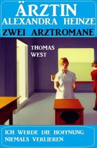 Title: Ich werde die Hoffnung niemals verlieren: Zwei Arztromane Ärztin Alexandra Heinze, Author: Thomas West