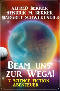 Title: Beam uns zur Wega! 7 Science Fiction Abenteuer, Author: Alfred Bekker