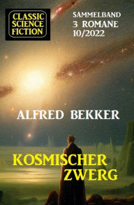 Title: Kosmischer Zwerg: Classic Science Fiction Sammelband 3 Romane 10/2022, Author: Alfred Bekker