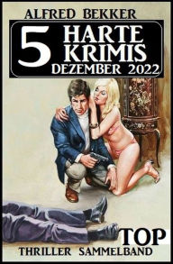 Title: 5 Harte Krimis Dezember 2022: Top Thriller Sammelband, Author: Alfred Bekker