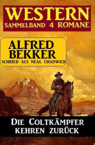 Title: Die Coltkämpfer kehren zurück: Sammelband 4 Western, Author: Alfred Bekker