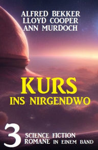 Title: Kurs ins Nirgendwo: 3 Science Fiction Romane in einem Band, Author: Alfred Bekker