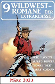 Title: 9 Wildwestromane der Extraklasse März 2023, Author: Alfred Bekker