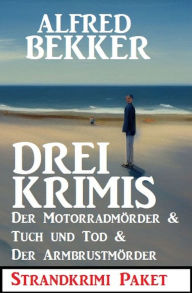 Title: Drei Krimis: Der Motorradmörder & Tuch und Tod & Der Armbrustmörder: Strandkrimi Paket, Author: Alfred Bekker