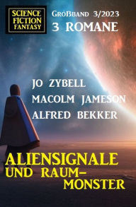 Title: Aliensignale und Raum-Monster: Science Fiction Fantasy Großband 3 Romane 3/2023, Author: Alfred Bekker