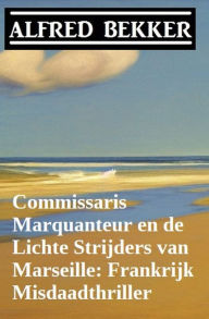 Title: Commissaris Marquanteur en de Lichte Strijders van Marseille: Frankrijk Misdaadthriller, Author: Alfred Bekker