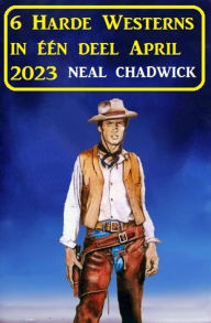 Title: 6 Harde Westerns in één deel April 2023, Author: Neal Chadwick