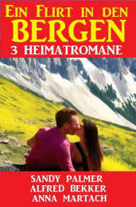 Title: Ein Flirt in den Bergen: 3 Heimatromane, Author: Alfred Bekker