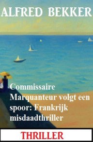 Title: Commissaire Marquanteur volgt een spoor: Frankrijk misdaadthriller, Author: Alfred Bekker