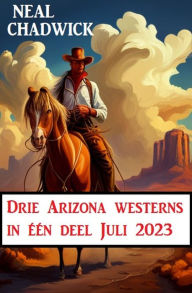 Title: Drie Arizona westerns in één deel Juli 2023, Author: Neal Chadwick