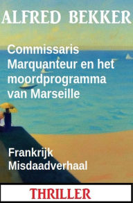 Title: Commissaris Marquanteur en het moordprogramma van Marseille: Frankrijk Misdaadverhaal, Author: Alfred Bekker