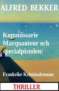Title: Kommissarie Marquanteur och specialpistolen: Frankrike Kriminalroman, Author: Alfred Bekker