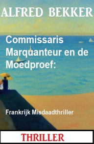 Title: Commissaris Marquanteur en de Moedproef: Frankrijk Misdaadthriller, Author: Alfred Bekker