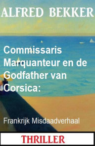 Title: Commissaris Marquanteur en de Godfather van Corsica: Frankrijk Misdaadverhaal, Author: Alfred Bekker