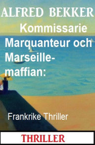 Title: Kommissarie Marquanteur och Marseille-maffian: Frankrike Thriller, Author: Alfred Bekker