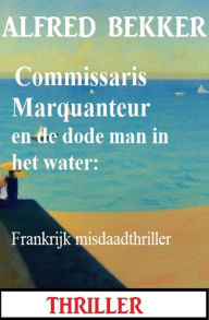 Title: Commissaris Marquanteur en de dode man in het water: Frankrijk misdaadthriller, Author: Alfred Bekker