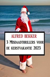 Title: 3 Misdaadthrillers voor de kerstvakantie 2023, Author: Alfred Bekker