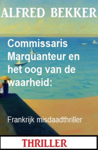 Title: Commissaris Marquanteur en het oog van de waarheid: Frankrijk misdaadthriller, Author: Alfred Bekker