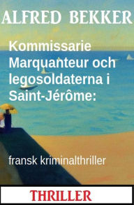 Title: Kommissarie Marquanteur och legosoldaterna i Saint-Jérôme: fransk kriminalthriller, Author: Alfred Bekker