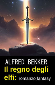 Title: Il regno degli elfi: romanzo fantasy, Author: Alfred Bekker