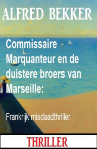 Title: Commissaire Marquanteur en de duistere broers van Marseille: Frankrijk misdaadthriller, Author: Alfred Bekker