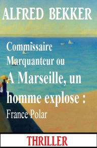 Title: Commissaire Marquanteur ou A Marseille, un homme explose : France Polar, Author: Alfred Bekker