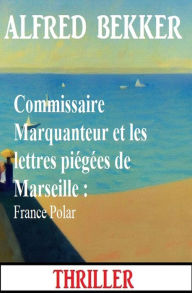 Title: Commissaire Marquanteur et les lettres piégées de Marseille : France Polar, Author: Alfred Bekker