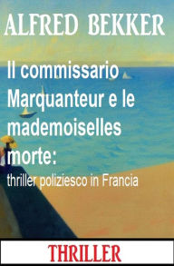 Title: Il commissario Marquanteur e le mademoiselles morte: thriller poliziesco in Francia, Author: Alfred Bekker