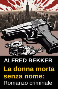 Title: La donna morta senza nome: Romanzo criminale, Author: Alfred Bekker