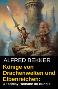 Title: Könige von Drachenwelten und Elbenreichen: 3 Fantasy-Romane im Bundle, Author: Alfred Bekker