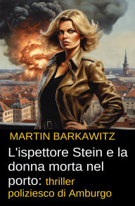 Title: L'ispettore Stein e la donna morta nel porto: thriller poliziesco di Amburgo, Author: Martin Barkawitz