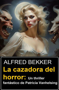 Title: La cazadora del horror: Un thriller fantástico de Patricia Vanhelsing, Author: Alfred Bekker