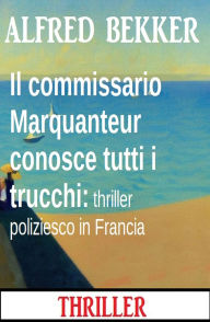 Title: Il commissario Marquanteur conosce tutti i trucchi: thriller poliziesco in Francia, Author: Alfred Bekker
