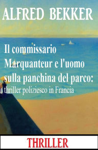 Title: Il commissario Marquanteur e l'uomo sulla panchina del parco: thriller poliziesco in Francia, Author: Alfred Bekker