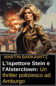 Title: L'ispettore Stein e l'Alsterclown: Un thriller poliziesco ad Amburgo, Author: Martin Barkawitz