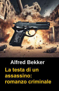 Title: La testa di un assassino: romanzo criminale, Author: Alfred Bekker