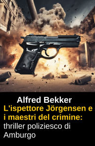 Title: L'ispettore Jörgensen e i maestri del crimine: thriller poliziesco di Amburgo, Author: Alfred Bekker